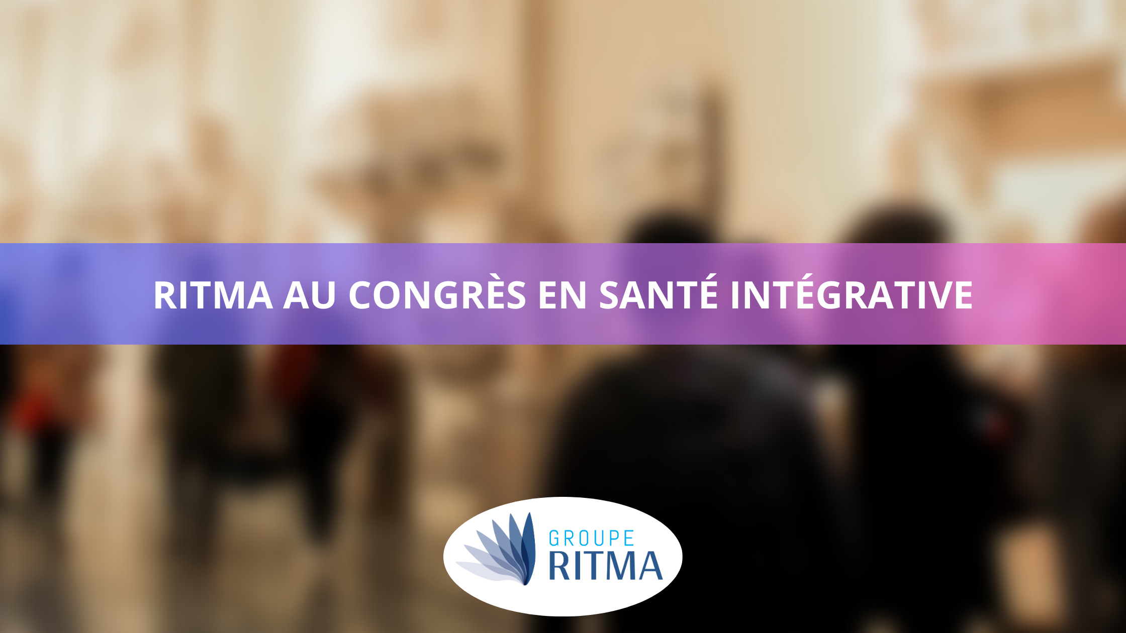 Le Groupe Ritma au Congrès de la Santé Intégrative : Un engagement pour un bien-être global